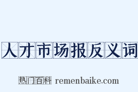 人才市场报反义词是什么意思的图片